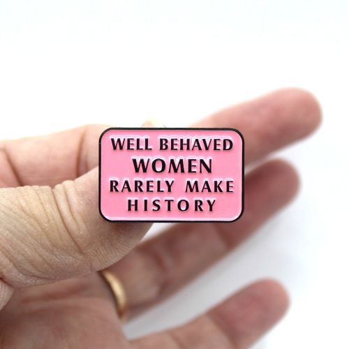 WELL BEHAVED WOMEN RARELY MAKE HISTORY Pin Badge 